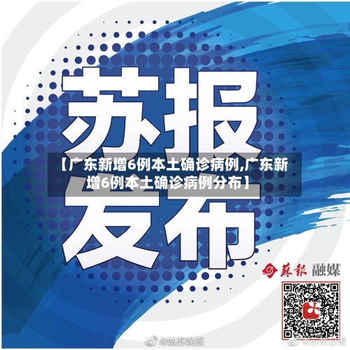 【广东新增6例本土确诊病例,广东新增6例本土确诊病例分布】-第2张图片