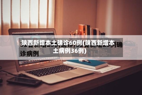 陕西新增本土确诊60例(陕西新增本土病例36例)-第2张图片
