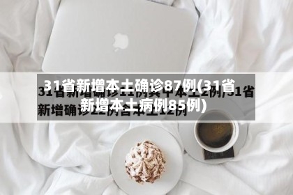 31省新增本土确诊87例(31省新增本土病例85例)