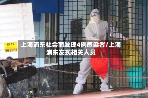 上海浦东社会面发现4例感染者/上海浦东发现相关人员