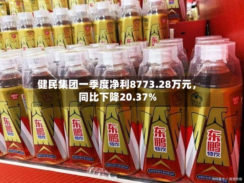 健民集团一季度净利8773.28万元，同比下降20.37%-第2张图片