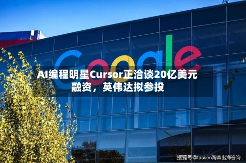 AI编程明星Cursor正洽谈20亿美元融资	，英伟达拟参投-第2张图片