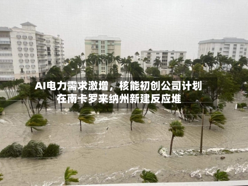 AI电力需求激增，核能初创公司计划在南卡罗来纳州新建反应堆-第3张图片