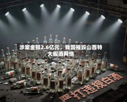 涉案金额2.6亿元	，我国摧毁山西特大假酒网络-第2张图片