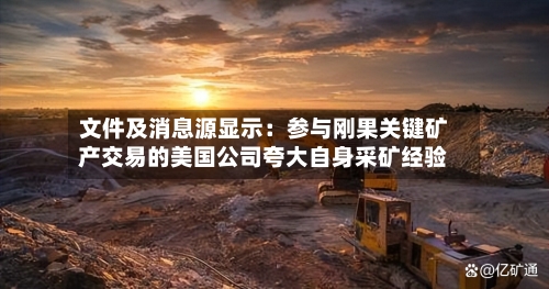 文件及消息源显示:参与刚果关键矿产交易的美国公司夸大自身采矿经验-第2张图片