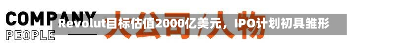 Revolut目标估值2000亿美元，IPO计划初具雏形-第2张图片
