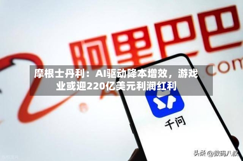 摩根士丹利：AI驱动降本增效，游戏业或迎220亿美元利润红利-第3张图片