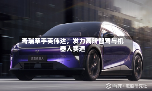 奇瑞牵手英伟达，发力高阶智驾与机器人赛道-第3张图片