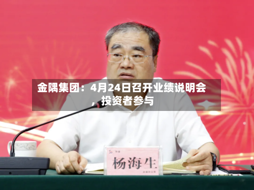 金隅集团：4月24日召开业绩说明会，投资者参与-第2张图片