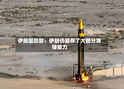 伊朗国防部:伊朗仍留存了大部分导弹能力-第2张图片