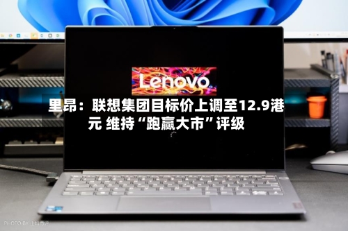 里昂：联想集团目标价上调至12.9港元 维持“跑赢大市”评级-第3张图片
