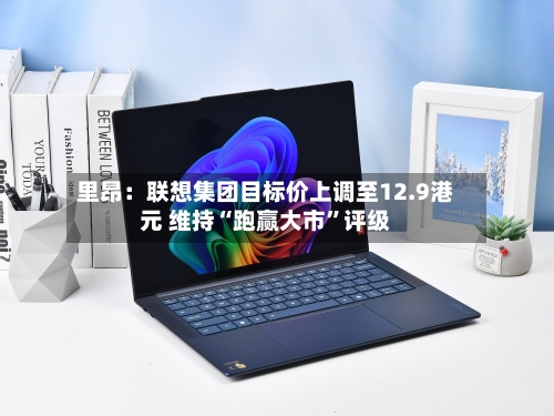里昂：联想集团目标价上调至12.9港元 维持“跑赢大市”评级-第2张图片