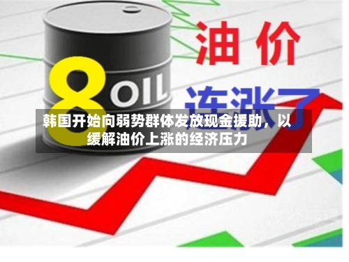 韩国开始向弱势群体发放现金援助，以缓解油价上涨的经济压力-第3张图片