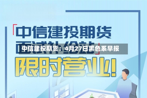 中信建投期货：4月27日黑色系早报-第3张图片