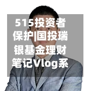 515投资者保护|国投瑞银基金理财笔记Vlog系列视频：每期至少包含10个精美场景 实现“知识可视化”-第2张图片