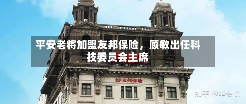 平安老将加盟友邦保险	，顾敏出任科技委员会主席-第2张图片