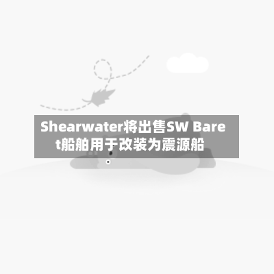 Shearwater将出售SW Baret船舶用于改装为震源船