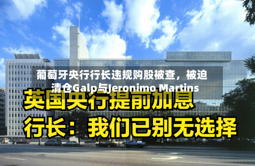 葡萄牙央行行长违规购股被查，被迫清仓Galp与Jeronimo Martins-第2张图片