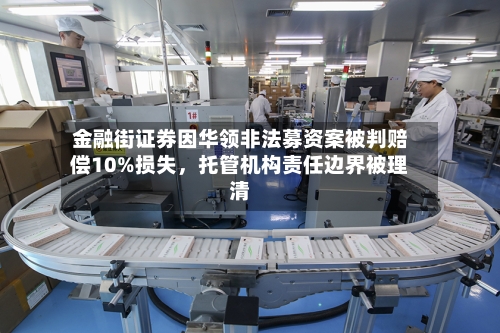 金融街证券因华领非法募资案被判赔偿10%损失，托管机构责任边界被理清-第2张图片
