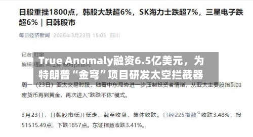 True Anomaly融资6.5亿美元	，为特朗普“金穹	”项目研发太空拦截器-第2张图片