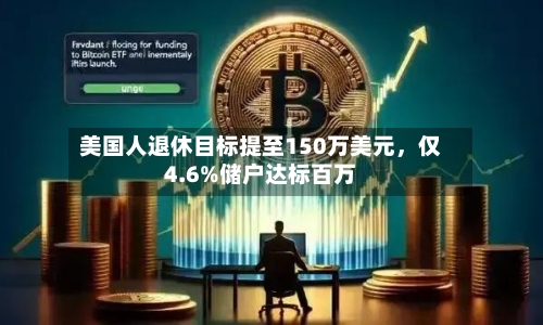 美国人退休目标提至150万美元	，仅4.6%储户达标百万-第3张图片