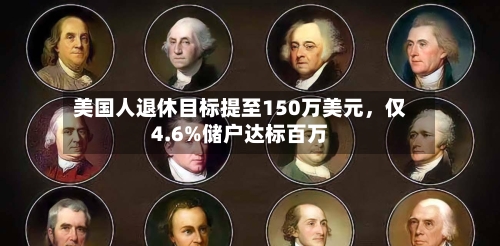 美国人退休目标提至150万美元，仅4.6%储户达标百万-第2张图片