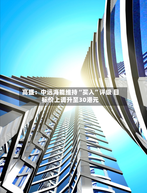 高盛：中远海能维持“买入”评级 目标价上调升至30港元-第2张图片
