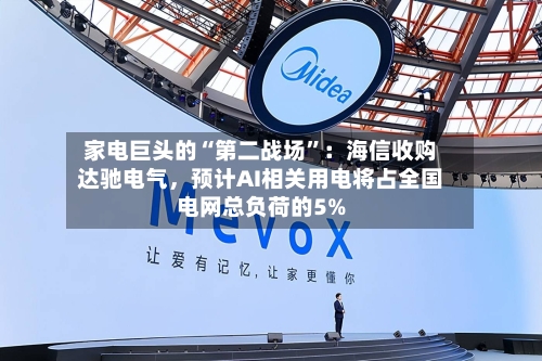 家电巨头的“第二战场	”：海信收购达驰电气，预计AI相关用电将占全国电网总负荷的5%-第2张图片