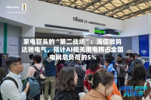 家电巨头的“第二战场”：海信收购达驰电气，预计AI相关用电将占全国电网总负荷的5%-第3张图片