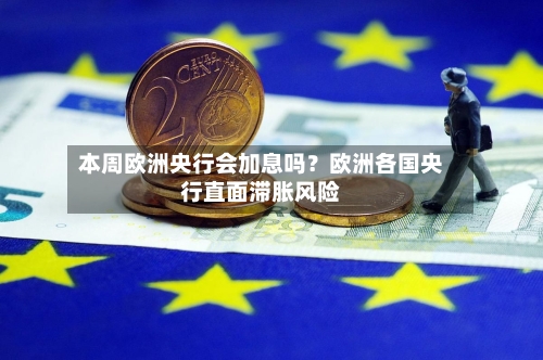 本周欧洲央行会加息吗?欧洲各国央行直面滞胀风险-第2张图片