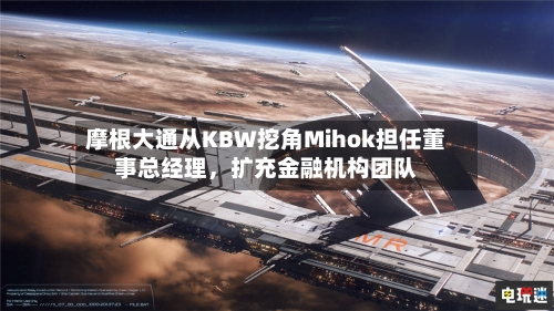 摩根大通从KBW挖角Mihok担任董事总经理，扩充金融机构团队-第2张图片