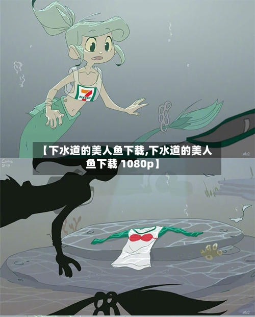【下水道的美人鱼下载,下水道的美人鱼下载 1080p】