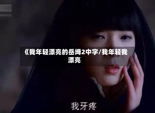 《我年轻漂亮的岳坶2中字/我年轻我漂亮