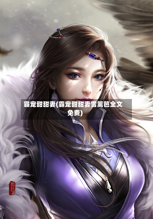 霸宠甜甜妻(霸宠甜甜妻雪篱笆全文免费)