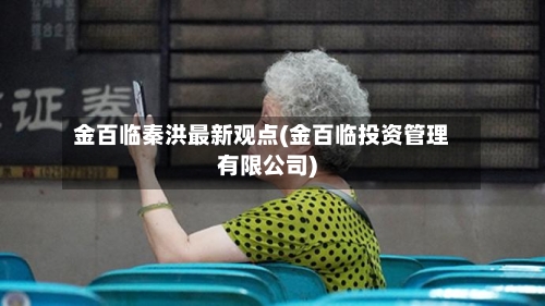 金百临秦洪最新观点(金百临投资管理有限公司)-第2张图片