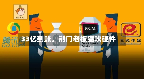 33亿到账，荆门老板猛攻硬件-第3张图片