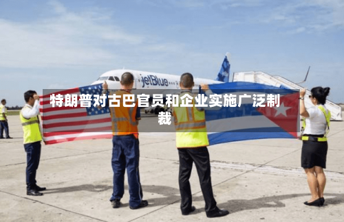 特朗普对古巴官员和企业实施广泛制裁-第2张图片