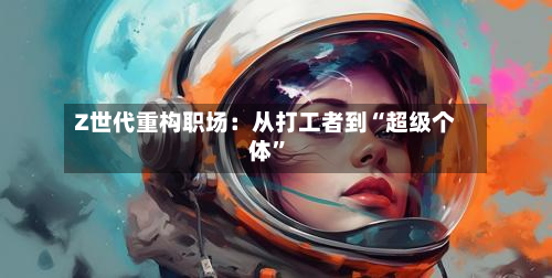 Z世代重构职场：从打工者到“超级个体”-第2张图片