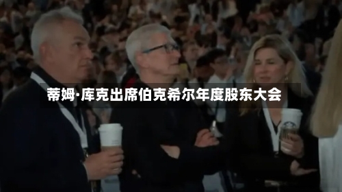 蒂姆·库克出席伯克希尔年度股东大会