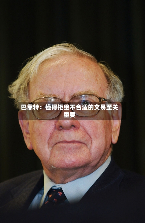 巴菲特:懂得拒绝不合适的交易至关重要-第2张图片