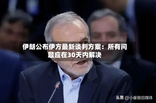 伊朗公布伊方最新谈判方案:所有问题应在30天内解决-第2张图片