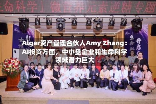 Alger资产管理合伙人Amy Zhang：AI投资方面，中小盘企业和生命科学领域潜力巨大-第2张图片