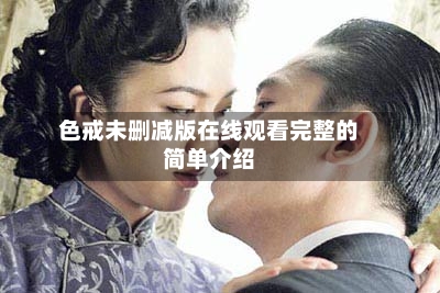 色戒未删减版在线观看完整的简单介绍-第2张图片