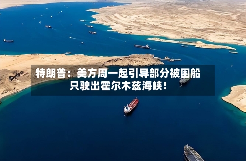 特朗普：美方周一起引导部分被困船只驶出霍尔木兹海峡！