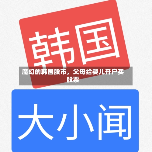 魔幻的韩国股市	，父母给婴儿开户买股票-第3张图片
