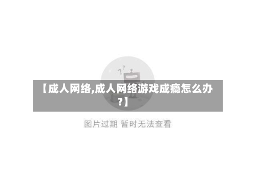 【成人网络,成人网络游戏成瘾怎么办?】