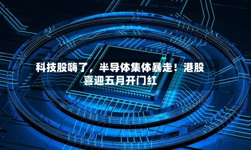 科技股嗨了，半导体集体暴走！港股喜迎五月开门红-第3张图片