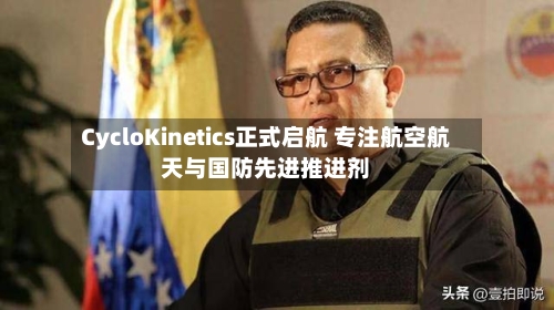CycloKinetics正式启航 专注航空航天与国防先进推进剂