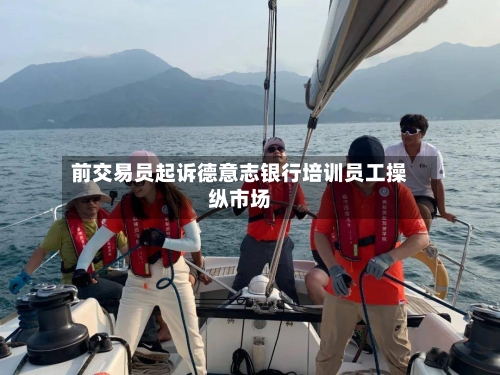 前交易员起诉德意志银行培训员工操纵市场-第3张图片