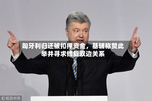 匈牙利归还被扣押资金，基辅称赞此举并寻求修复双边关系-第2张图片